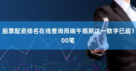 股票配资排名在线查询而端午假期这一数字已超100笔