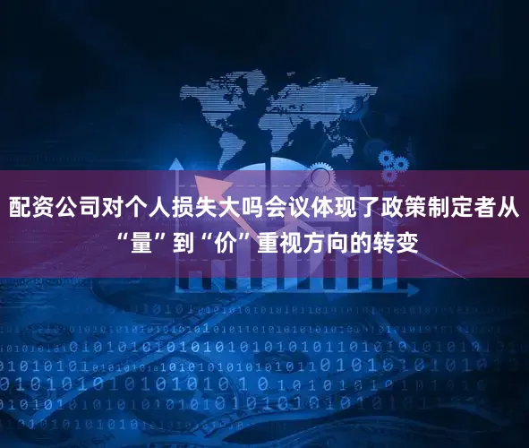 配资公司对个人损失大吗会议体现了政策制定者从“量”到“价”重视方向的转变
