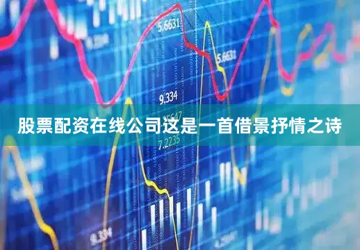 股票配资在线公司这是一首借景抒情之诗