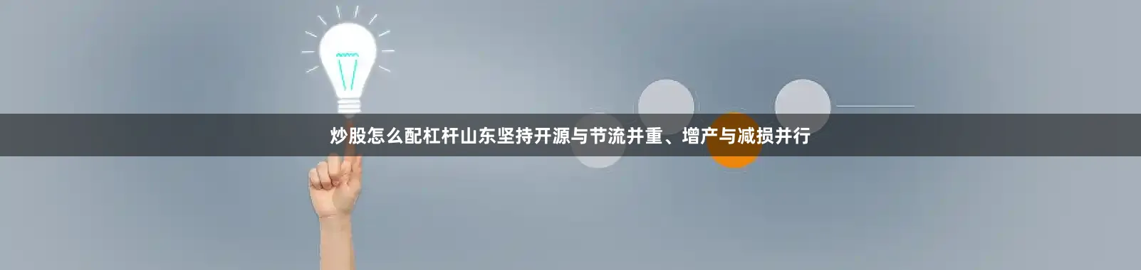 炒股怎么配杠杆山东坚持开源与节流并重、增产与减损并行