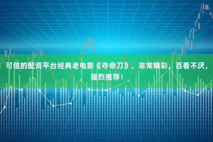 可信的配资平台经典老电影《夺命刀》，非常精彩，百看不厌，强烈推荐！