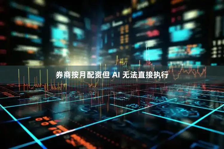 券商按月配资但 AI 无法直接执行