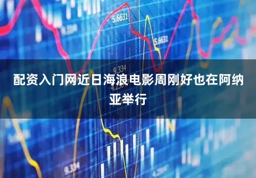 配资入门网近日海浪电影周刚好也在阿纳亚举行