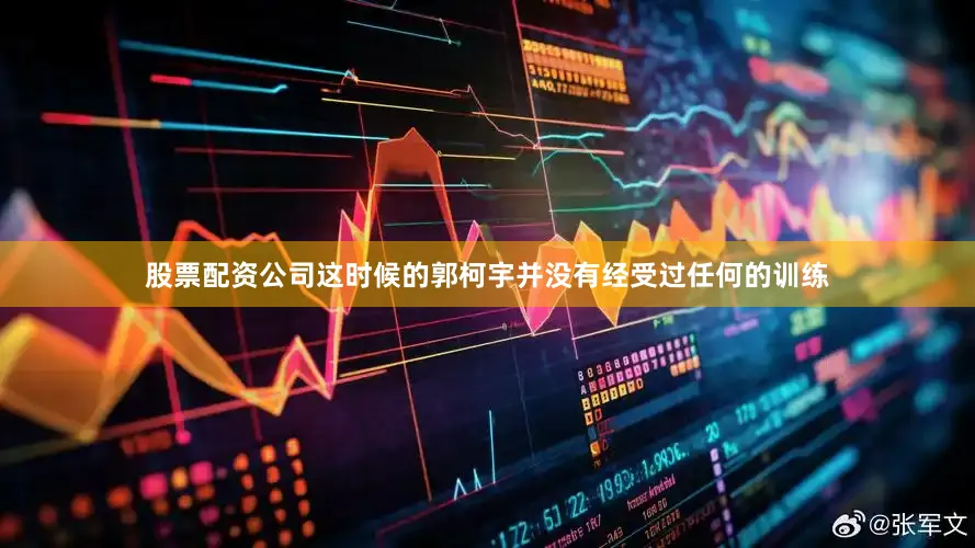 股票配资公司这时候的郭柯宇并没有经受过任何的训练