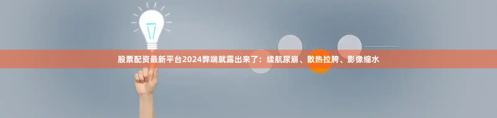 股票配资最新平台2024弊端就露出来了：续航尿崩、散热拉胯、影像缩水