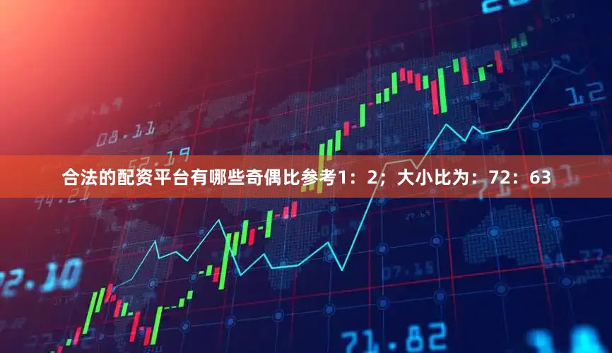 合法的配资平台有哪些奇偶比参考1：2；大小比为：72：63