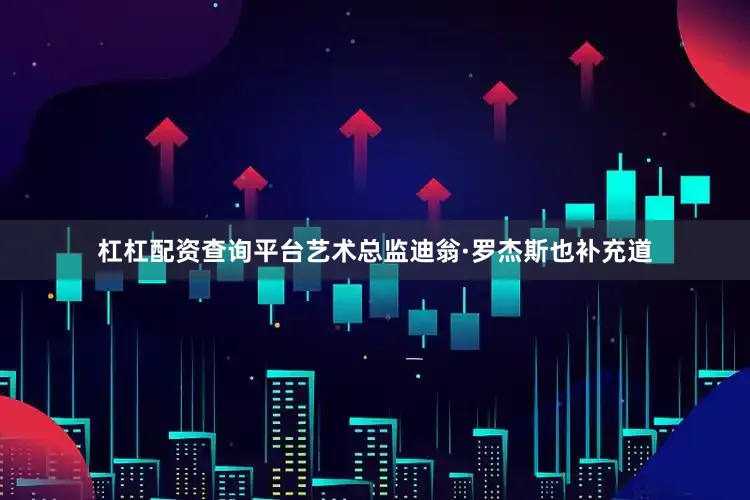 杠杠配资查询平台艺术总监迪翁·罗杰斯也补充道