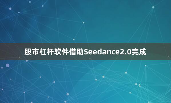 股市杠杆软件借助Seedance2.0完成