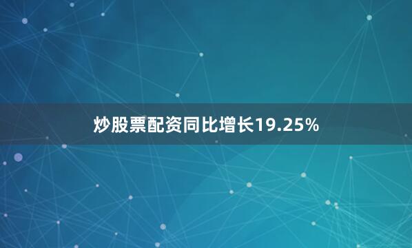 炒股票配资同比增长19.25%