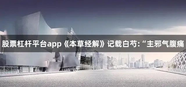 股票杠杆平台app《本草经解》记载白芍:“主邪气腹痛