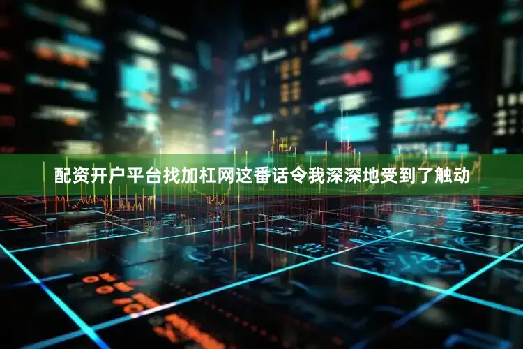 配资开户平台找加杠网这番话令我深深地受到了触动