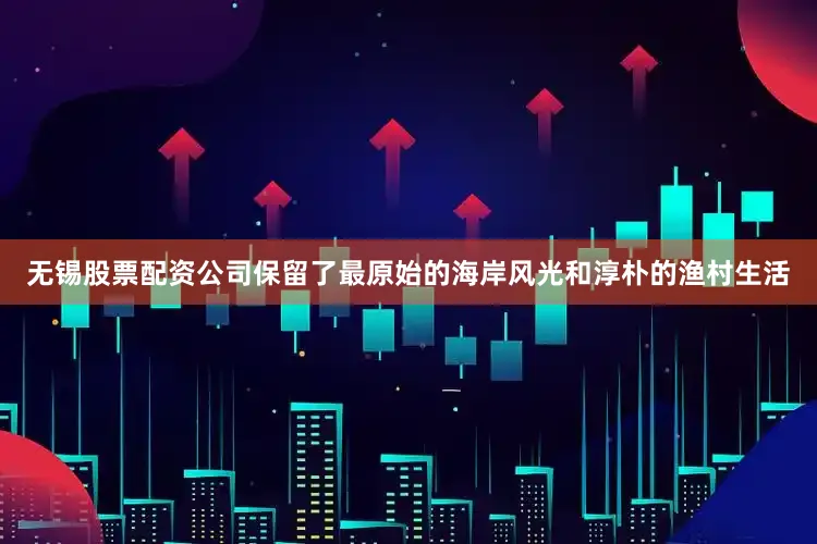 无锡股票配资公司保留了最原始的海岸风光和淳朴的渔村生活
