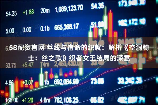58配资官网 丝线与宿命的织就：解析《空洞骑士：丝之歌》织者女王结局的深意