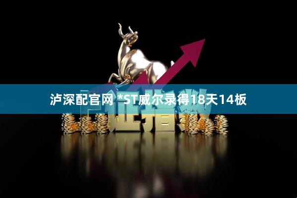 泸深配官网 *ST威尔录得18天14板