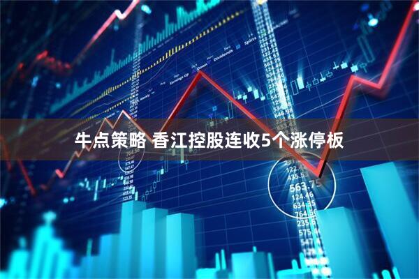 牛点策略 香江控股连收5个涨停板