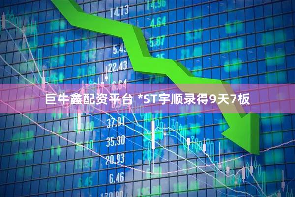 巨牛鑫配资平台 *ST宇顺录得9天7板