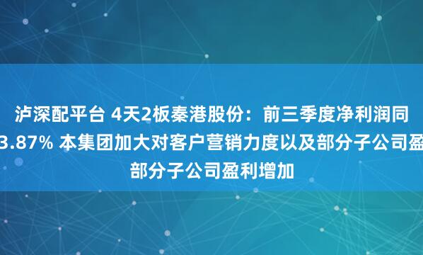 泸深配平台 4天2板秦港股份：前三季度净利润同比增长3.87% 本集团加大对客户营销力度以及部分子公司盈利增加