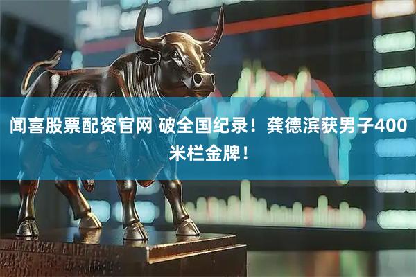 闻喜股票配资官网 破全国纪录！龚德滨获男子400米栏金牌！