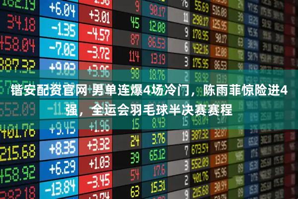 锴安配资官网 男单连爆4场冷门，陈雨菲惊险进4强，全运会羽毛球半决赛赛程