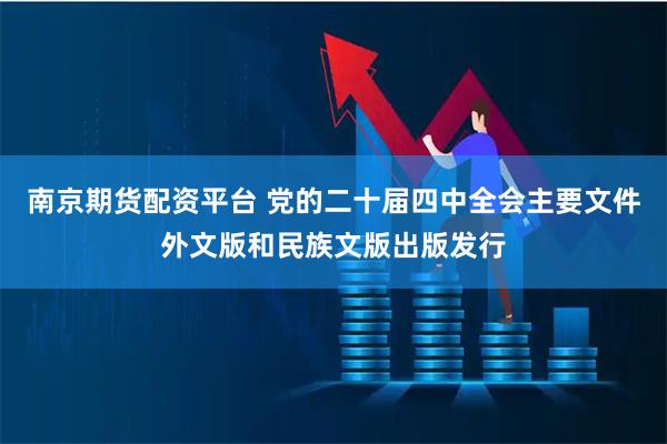 南京期货配资平台 党的二十届四中全会主要文件外文版和民族文版出版发行