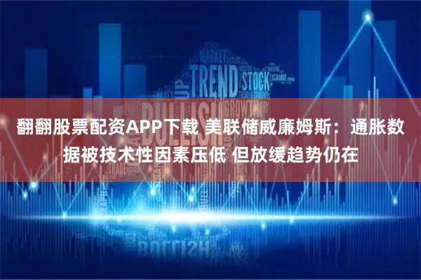 翻翻股票配资APP下载 美联储威廉姆斯：通胀数据被技术性因素压低 但放缓趋势仍在