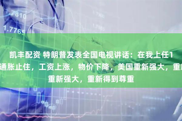 凯丰配资 特朗普发表全国电视讲话：在我上任11个月后，通胀止住，工资上涨，物价下降，美国重新强大，重新得到尊重